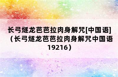 长弓燧龙芭芭拉肉身解咒[中国语]（长弓燧龙芭芭拉肉身解咒中国语 19216）